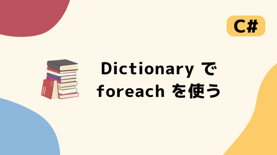 Dictionary の要素を foreach で順番に取得する方法