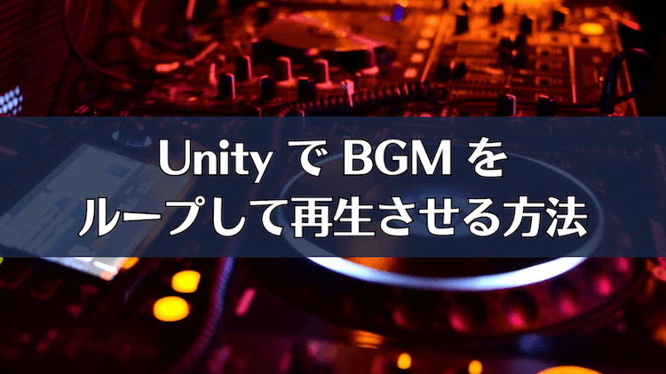 UnityでBGMをループして再生させる方法