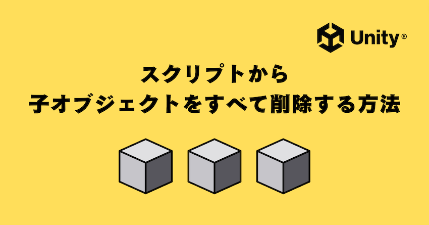 【Unity】スクリプトから子オブジェクトをすべて削除する方法